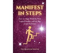 Manifest In Steps: How to Align With the Next Logical Reality and Let Big Leaps Feel Easy - Manifest Money, Love, Success Faster