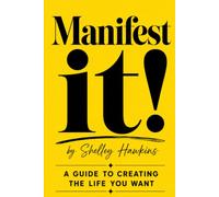 MANIFEST IT!: A Practical Guide to Creating the Life You Want