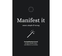 Manifest it: Smart, Simple & Strong: Das Manifestations-Journal, das deine Ziele schneller, klarer und effektiver verwirklicht