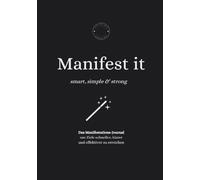 Manifest it: Smart, Simple & Strong: Das Manifestations-Journal um Ziele schneller, klarer und effektiver zu erreichen