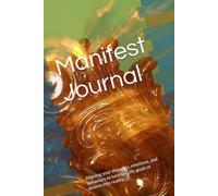 Manifest Journal: Aligning your thoughts, emotions, and behaviors to turn specific goals or desires into reality