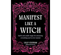 Manifest Like a Witch: Spells and Candle Magic for Attracting Everything Youve Ever Wanted