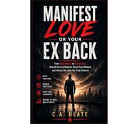 Manifest Love or Your Ex Back!: From Heartbreak to Attraction: Rebuild Your Confidence, Reset Your Mindset, and Attract the Love You Truly Deserve