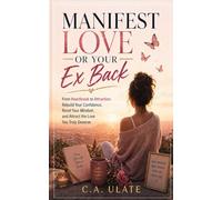 Manifest Love or Your Ex Back!: From Heartbreak to Attraction: Rebuild Your Confidence, Reset Your Mindset, and Attract the Love You Truly Deserve