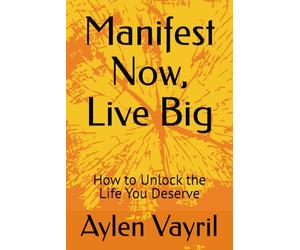 Manifest Now, Live Big: How to Unlock the Life You Deserve