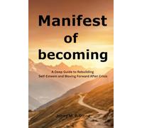 Manifest of Becoming: A Deep Guide to Rebuilding Self-Esteem and Moving Forward After Crisis