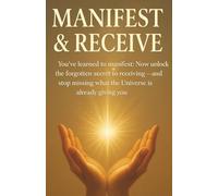 Manifest & Receive: You’ve learned to manifest. Now unlock the forgotten secret to receiving - and stop missing what the Universe is already giving you.