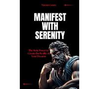 Manifest with Serenity: The Stoic Power to Create the Reality of Your Dreams