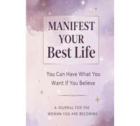 Manifest Your Best Life: You Can Have What You Want If You Believe