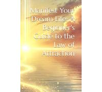 Manifest Your Dream Life: A Beginner's Guide to the Law of Attraction