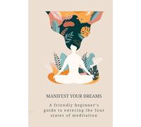 Manifest Your Dreams: A Beginner's Guide to Entering the Four States of Meditation