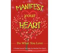 Manifest Your Heart - Do What You Love: A Guided Journal That Helps You Manifest Your Heart’s Desires in 7 Weeks