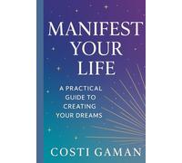 MANIFEST YOUR LIFE: A Practical Guide To Creating Your Dreams