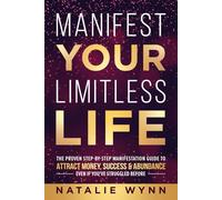 MANIFEST YOUR LIMITLESS LIFE: The Proven Step-by-Step Manifestation Guide to ATTRACT MONEY, SUCCESS, & ABUNDANCE