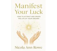 Manifest Your Luck: How to Attract and Create the Life of Your Dreams