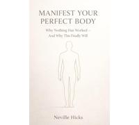MANIFEST YOUR PERFECT BODY: Why Nothing Has Worked - And Why This Finally Will