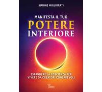 Manifesta il tuo potere interiore. Espandere la coscienza per vivere da creatori consapevoli