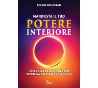Manifesta il tuo potere interiore. Espandere la coscienza per vivere da creatori consapevoli