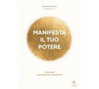 Manifesta il tuo potere. L'arte della manifestazione consapevole