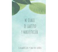 Manifestación y Gratitud: El Diario para Hacer Realidad Tus Sueños: Cuaderno de Manifestación y Gratitud: 120 Dias para Agradecer, Manifestar y ver cómo tus sueños se hacen realidad