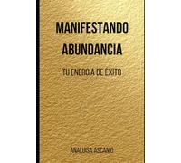 Manifestando Abundancia: Tu Energía de Éxito: Activa tu poder interior y manifiesta riqueza consciente
