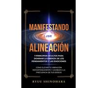 Manifestando con alineación: 7 principios ocultos para dominar la energía de los pensamientos y las emociones - Cómo elevar tu vibración instantáneamente y cambiar a la frecuencia de tus deseos