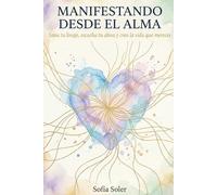 Manifestando desde el Alma: El poder de tu mente para transformar pensamientos en resultados reales, eliminar creencias limitantes y manifestar la vida que deseas
