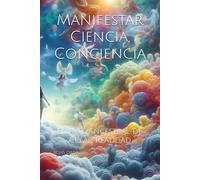 Manifestar Ciencia, Conciencia: el Arte Ancestral de Crear Realidad