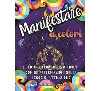 Manifestare A Colori: Libro da colorare per adulti con 50 affermazioni per manifestare ed attrarre amore, serenità e abbondanza