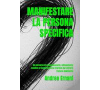 MANIFESTARE LA PERSONA SPECIFICA: Un percorso di consapevolezza, allineamento emotivo e trasformazione interiore per attrarre l'amore desiderato