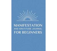 Manifestation and Gratitude Journal for Beginners: Unlock Your Potential, Manifest Your Dreams and Achieve Your Goals with this Guided Workbook with Prompts