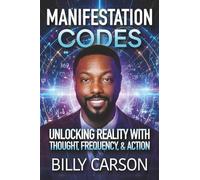 MANIFESTATION CODES: UNLOCKING REALITY WITH THOUGHT, FREQUENCY, AND ACTION
