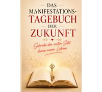 Manifestation - Das Tagebuch der Zukunft: Mit Scripting & Visualisierung deine Zukunft erschaffen mit Neville Goddard
