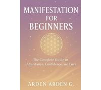Manifestation for Beginners: The Complete Guide to Abundance, Confidence, and Love