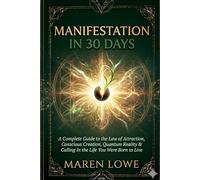 Manifestation in 30 Days: A Complete Guide to the Law of Attraction, Conscious Creation, Quantum Reality & Calling In the Life You Were Born to Live