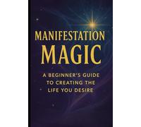 Manifestation Magic: A Beginner’s Guide to Creating the Life You Desire