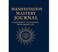 "Manifestation Mastery Journal: A-Z Blueprint to Manifest Your Dream Life": "Daily Guided Prompts, Affirmations, and Manifestation Exercises to Unlock Abundance, Love, Success, and Happiness"