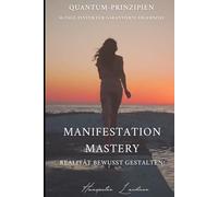 Manifestation-Mastery: Realität bewusst gestalten: Quantum-Prinzipien 30-Tage-System für garantierte Ergebnisse: 7