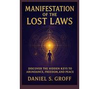 Manifestation of the Lost Laws: Discover the Hidden Keys to Abundance, Freedom, and Peace