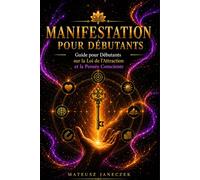 Manifestation pour Débutants - Guide pour Débutants sur la Loi de l’Attraction et la Pensée Consciente