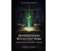 Manifestation Rituals That Work: The Hidden System for Directing Probability - Without Affirmations, Vision Boards, or Belief