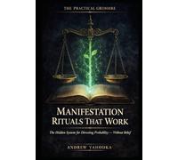 Manifestation Rituals That Work: The Hidden System for Directing Probability - Without Affirmations, Vision Boards, or Belief