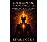 MANIFESTATION: THE INNER STRUCTURE: HOW YOUR MIND, BELIEFS, AND ENERGY SHAPE THE LIFE YOU EXPERIENCE