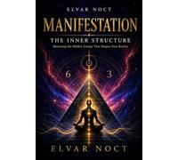 Manifestation: The Inner Structure: Mastering the Hidden Energy That Shapes Your Reality