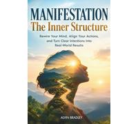 Manifestation The Inner Structure: Rewire Your Mind, Align Your Actions, and Turn Clear Intentions Into Real-World Results