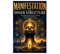 MANIFESTATION - THE INNER STRUCTURE: The Hidden Architecture of Your Mind That Determines What You Actually Create in Life.