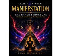 Manifestation:The inner structure: Unlocking the Invisible Energy That Shapes Your Life