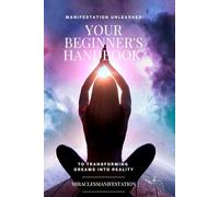 Manifestation Unleashed: Your Beginner's Handbook to Transforming Dreams into Reality