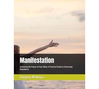 Manifestation: Unlocking the Power of Your Mind, A Practical Guide to Attracting Abundance