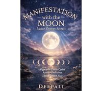 Manifestation with the Moon: Lunar Energy Secrets: Harness Lunar Cycles to Align Your Energy, Release Resistance, and Manifest with Ease